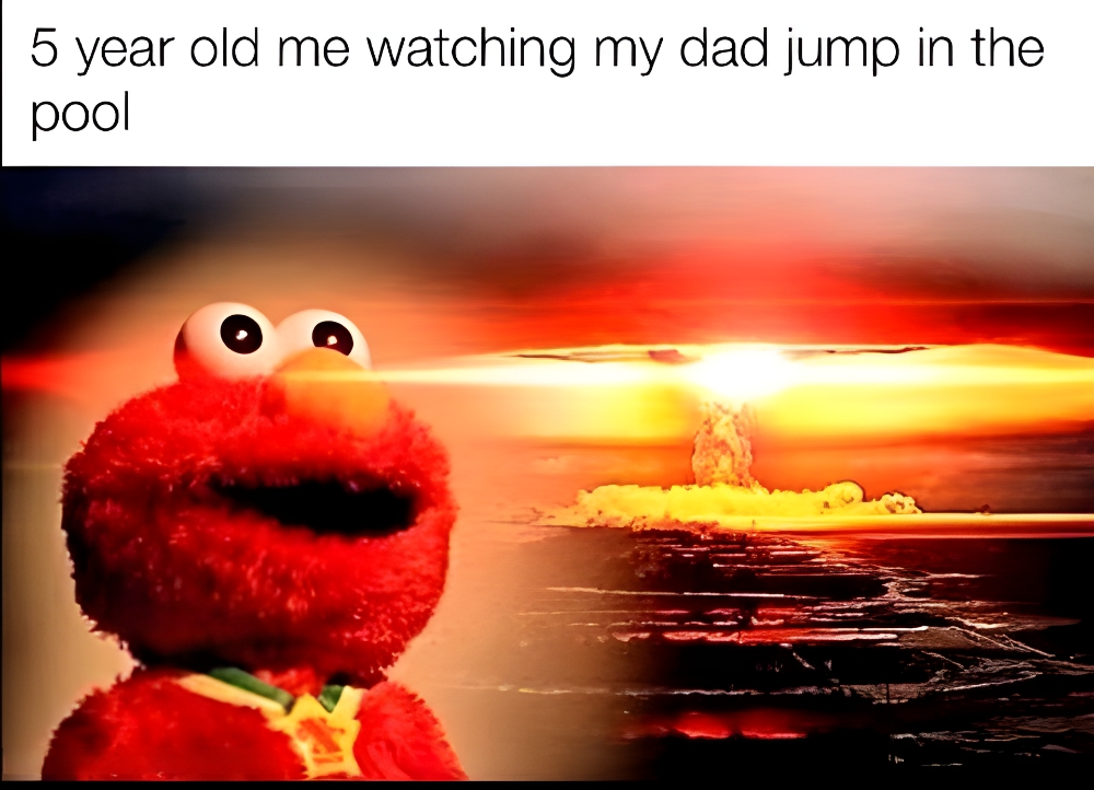 5 year old me watching my dad jump in the pool meme