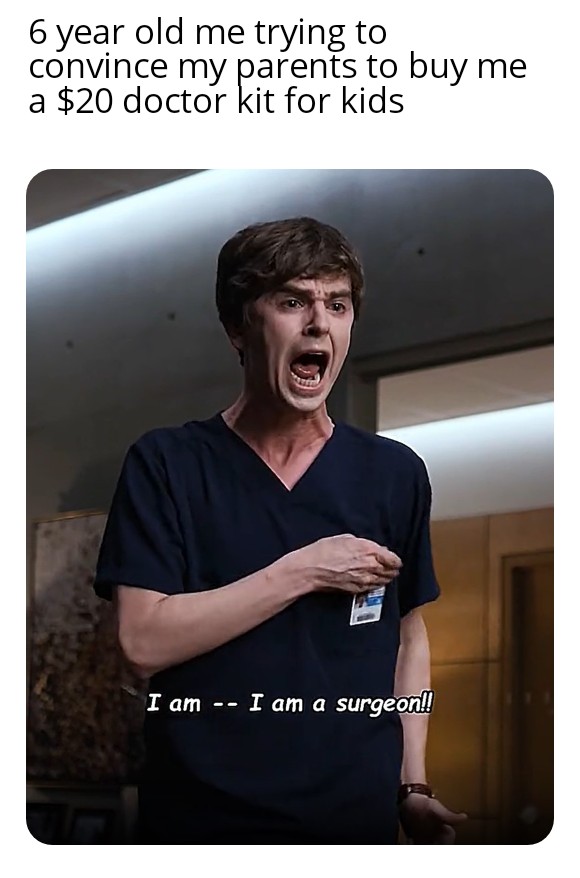 6 year old me trying to convince my parents to buy me a $20 doctor kit for kids meme