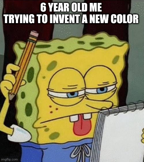 6 year old me trying to invent a new colour meme