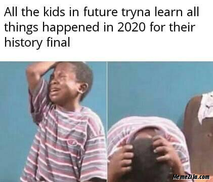 All the kids in future tryna learn all things happen in 2020 for their history final meme