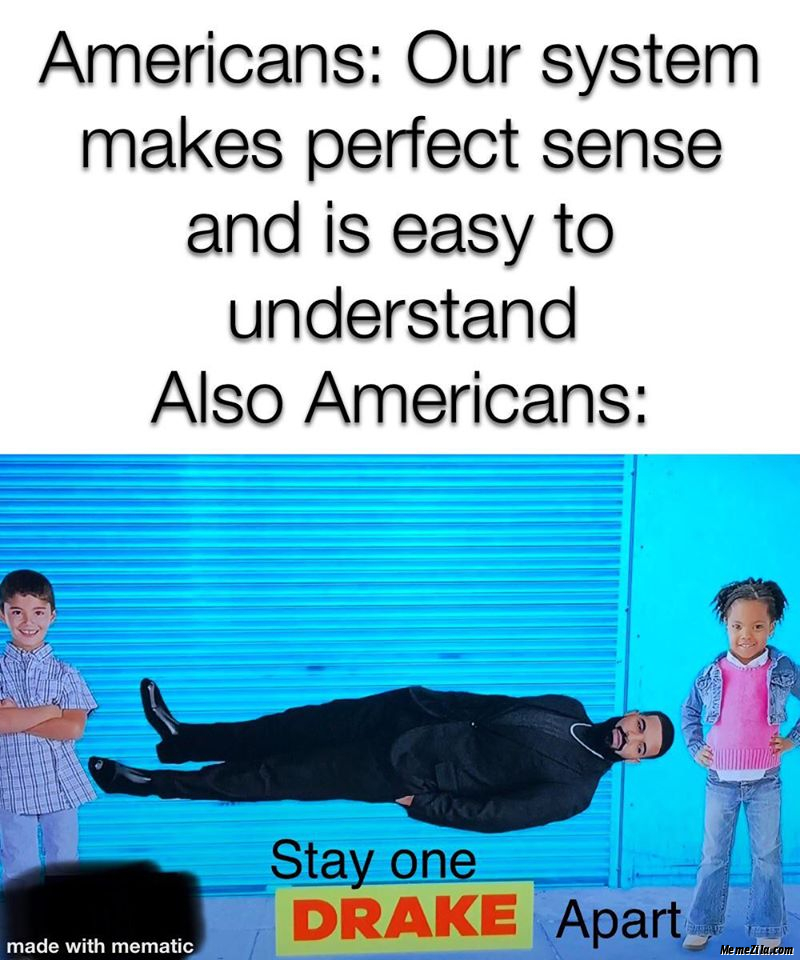 Americans Our system makes perfect sense and is easy to understand Also Americans Stay one drake apart meme