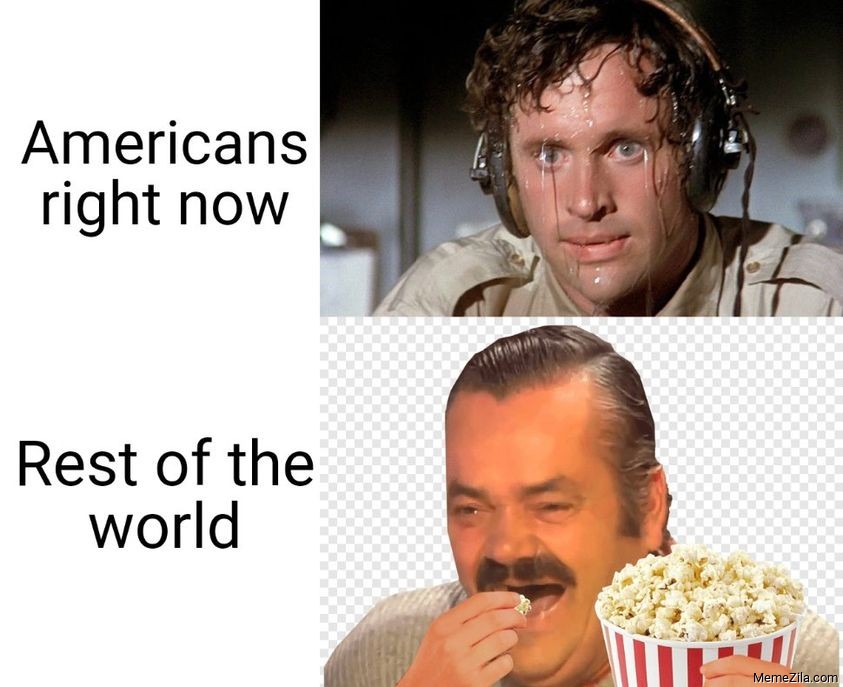 Americans right now Rest of the world meme