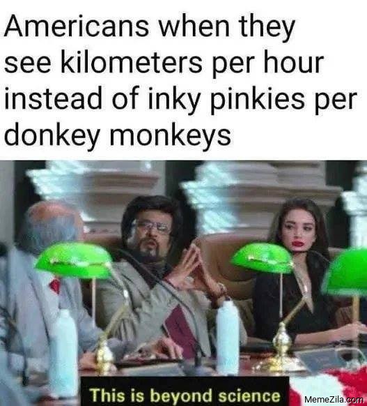 Americans when they see kilometres per hour instead of inki pinkies per donkey monkeies meme