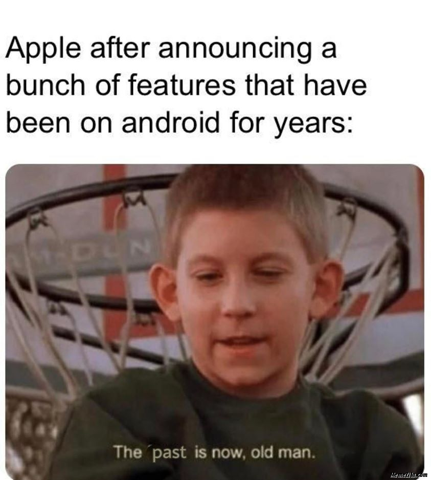 Apple after announcing a bunch of features that have been on Android for years The past is now old man meme