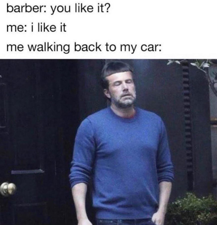 Barber: you like it? Me: I like it Me walking back to my car meme