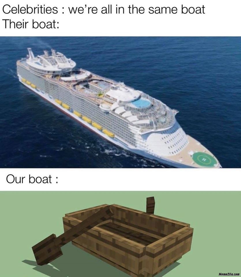 Celebrities we are all in the same boat Their boat vs our boat meme