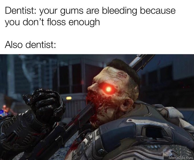 Dentist Your gums are bleeding becaude you dont floss enough Also dentist meme