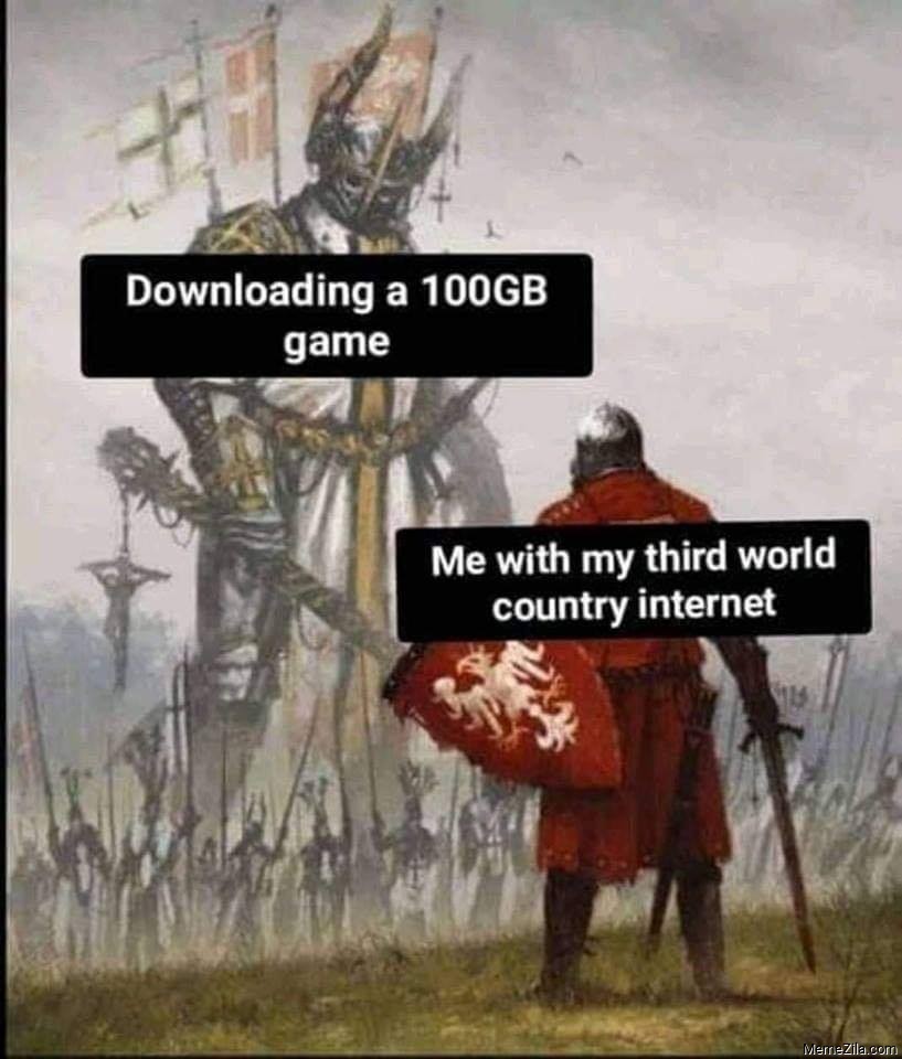 Download a 100GB game Me with my third world country internet meme
