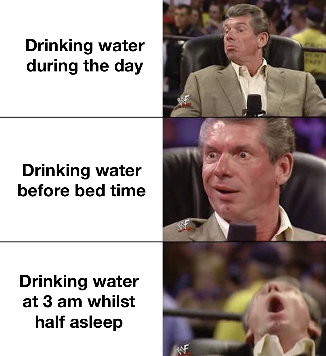 Drinking water during the day Drinking water at 3am whilst half asleep meme