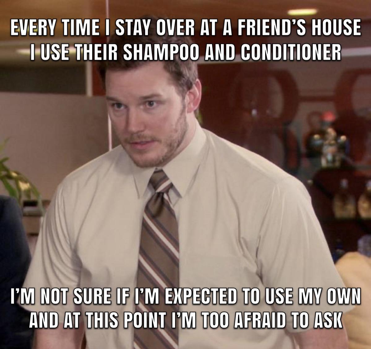 Every time I stay over at a friend's house I use their shampoo and conditioner meme