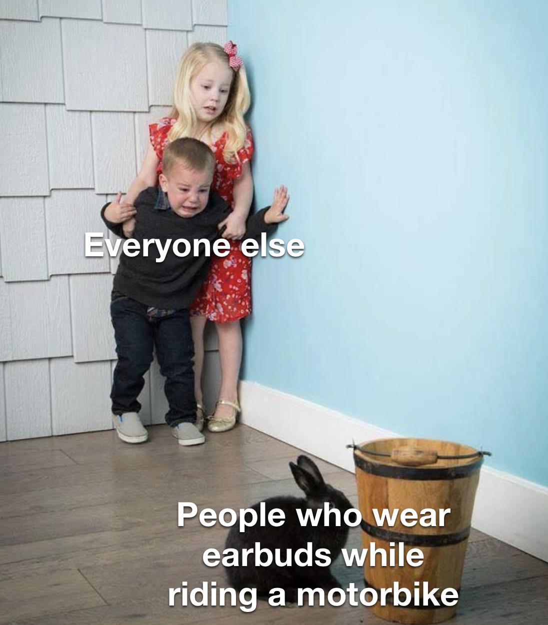 Everyone else People who wears earbuds while riding a motorbike meme