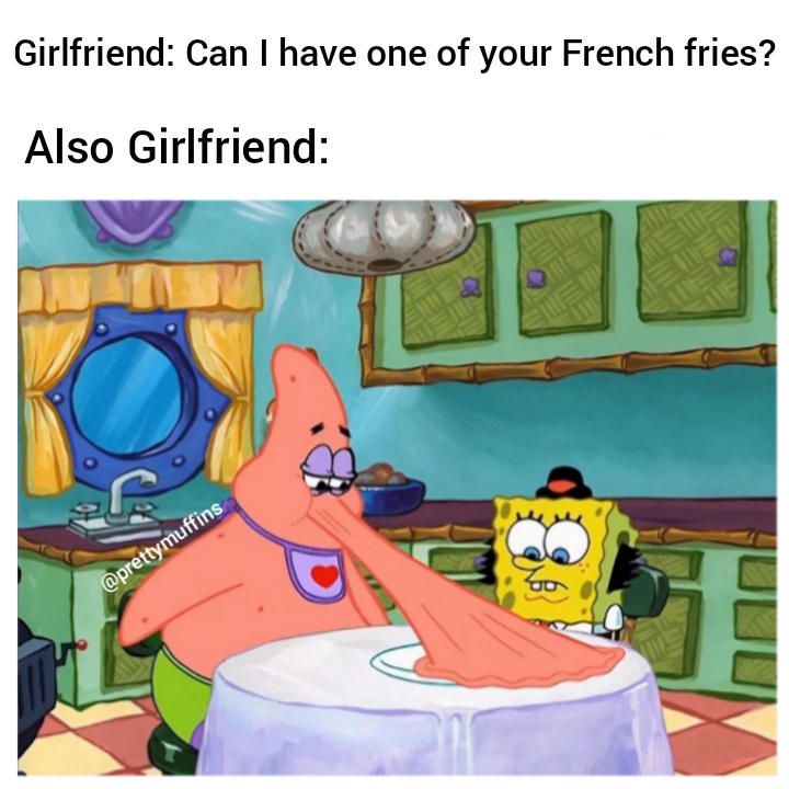 Girlfriend: Can I have one of your French fries? Also girlfriend: meme