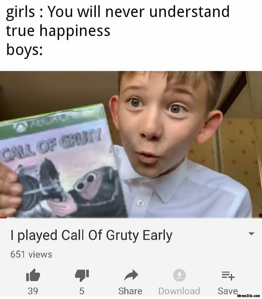 Girls You will never understand true happiness Boys I played Call of gruty early meme