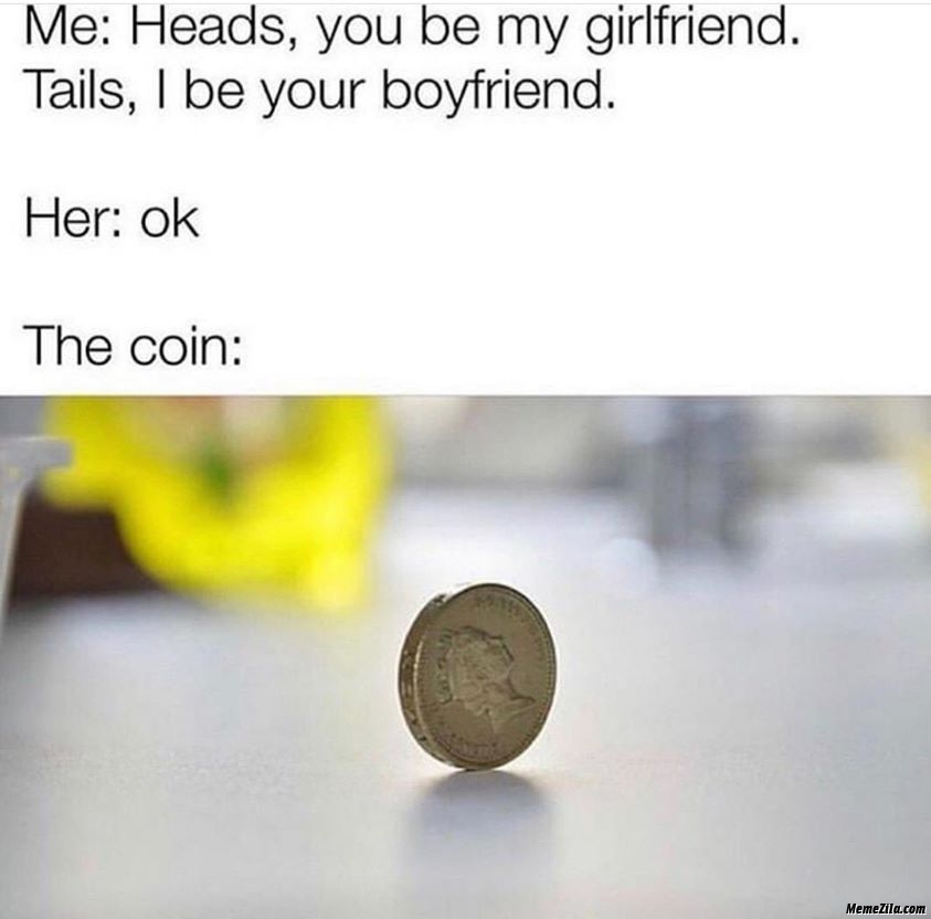 Heads you be my girlfriend Tails I be your boyfriend Meanwhile the coin meme