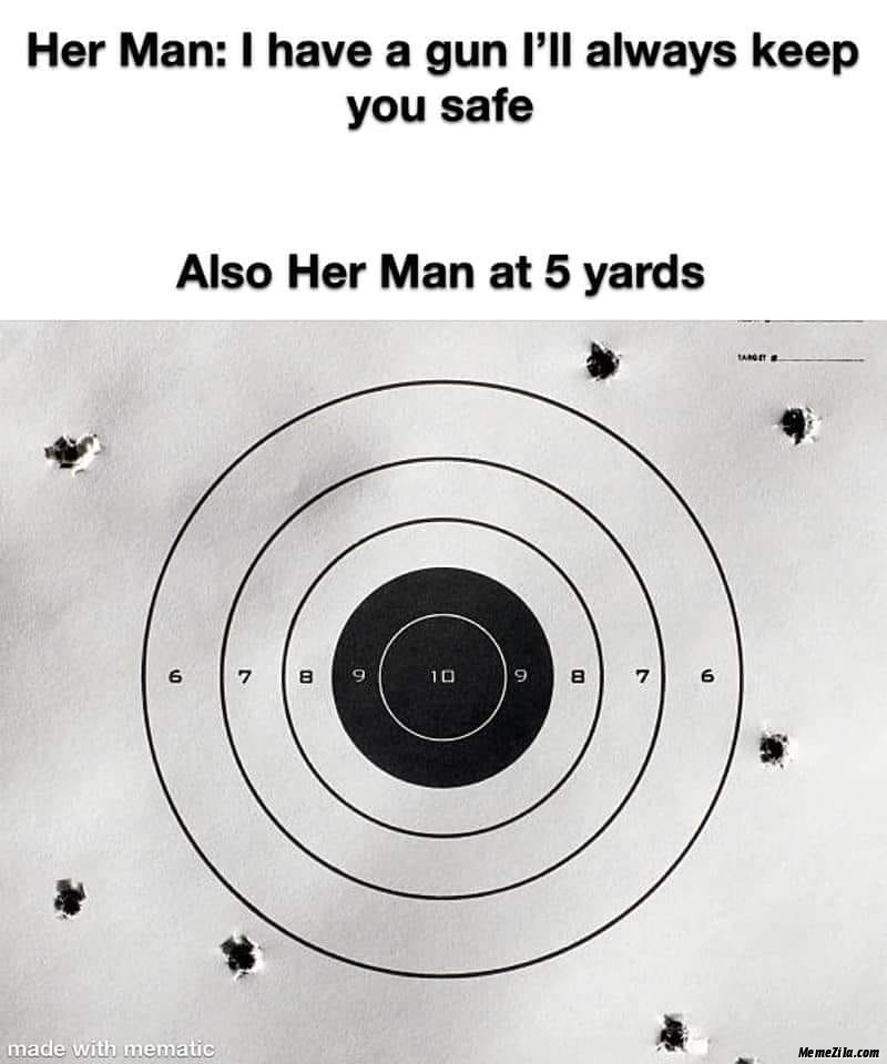 Her man I have a gun I will always keep you safe Also her man at 5 yards meme