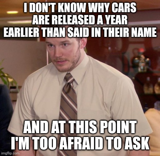 I don't know why cars are released a year earlier than said in their name meme