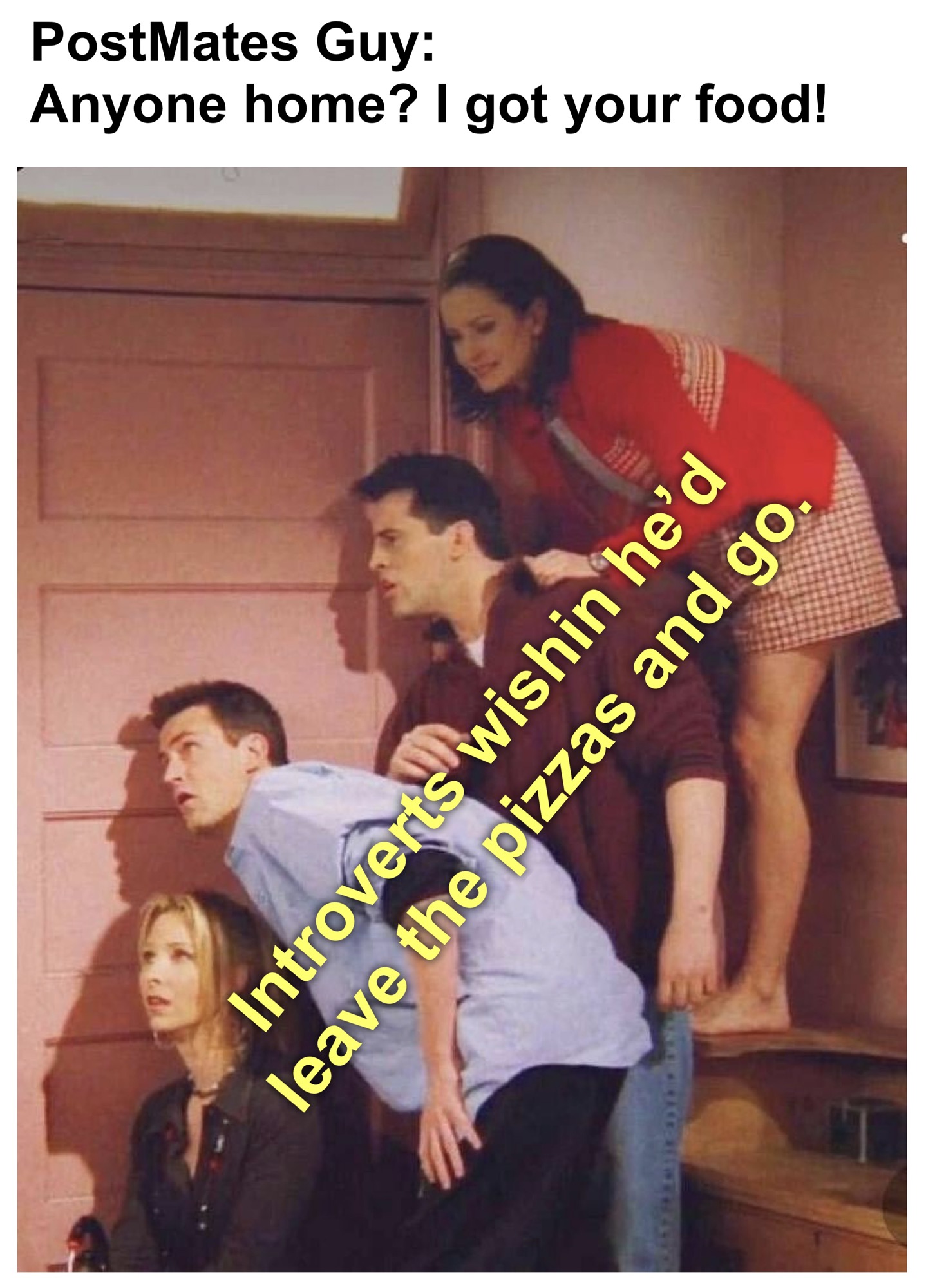 Introverts wishing PostMates guy should leave the pizzas and go mm