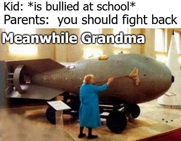 Kid is bullied at school Parents: you should fight back Meanwhile grandma meme