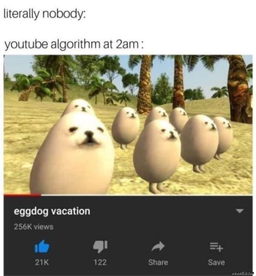 Literally nobody Youtube algorithm at 2 am Eggdog vacation meme