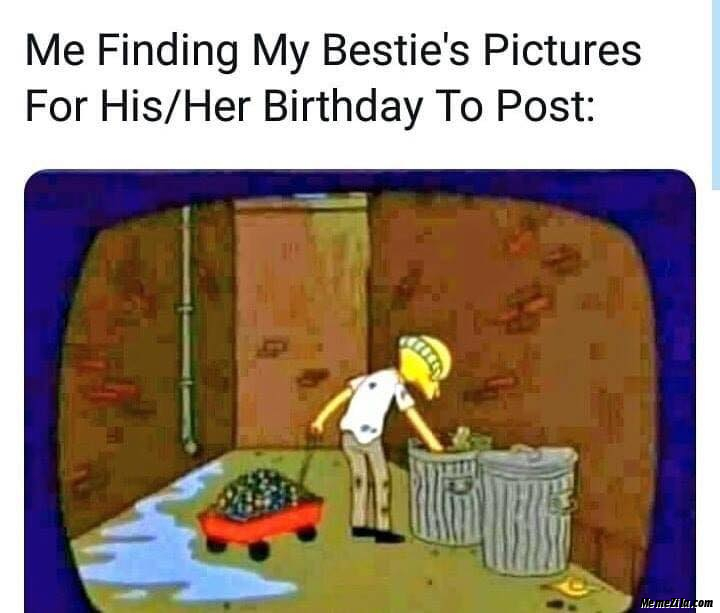 Me finding my besties pictures For his her birthday to post meme