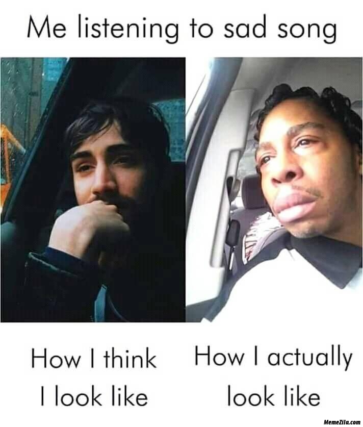 Me listening to sad song how I think I look like vs how actually I look like meme