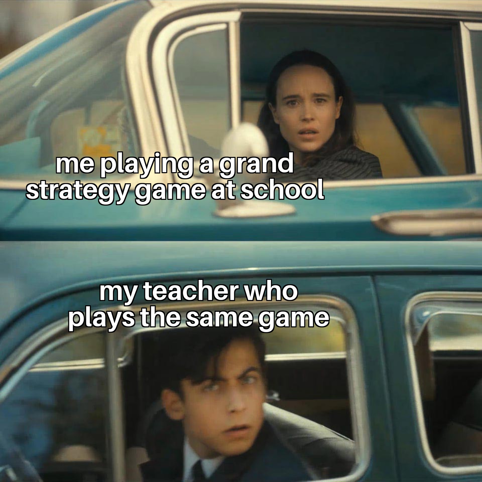 Me playing a grand strategy game at school My teacher who plays the same game meme