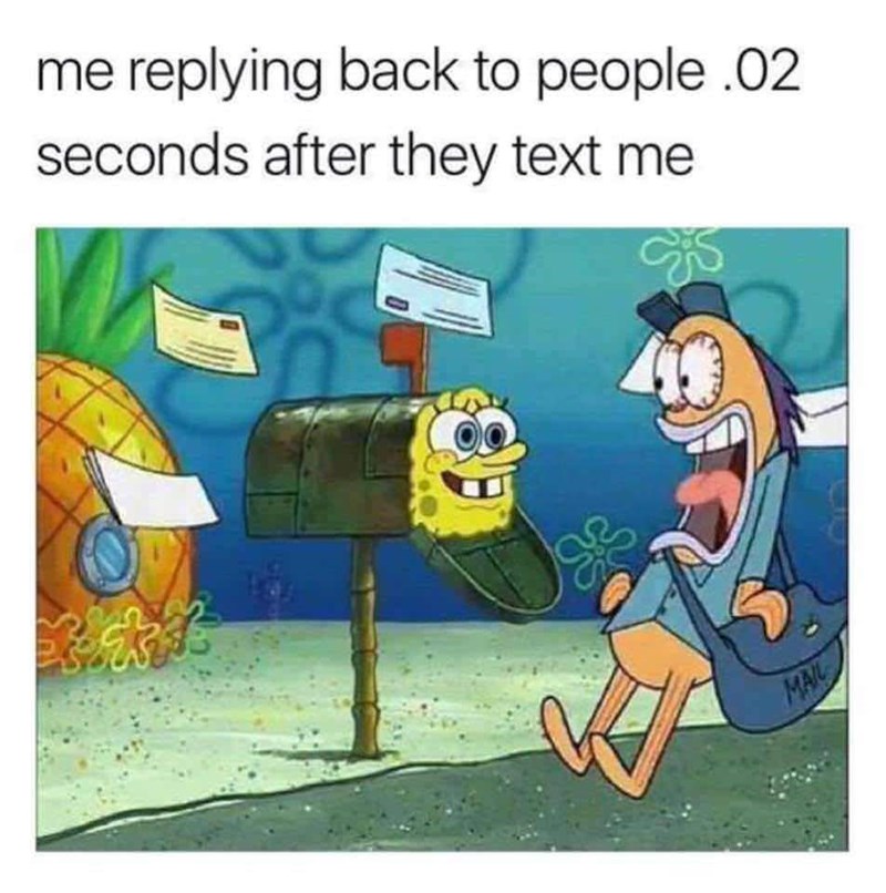Me replying 0.02 seconds after they text me meme