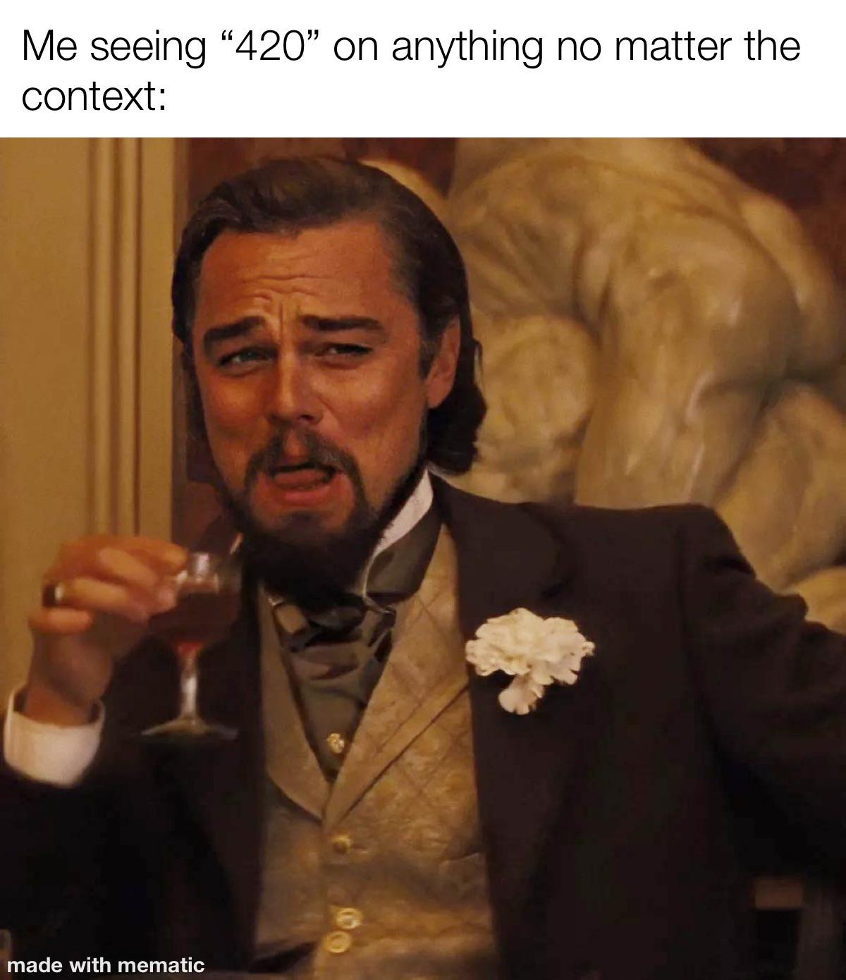 Me seeing 420 on anything no matter the context meme