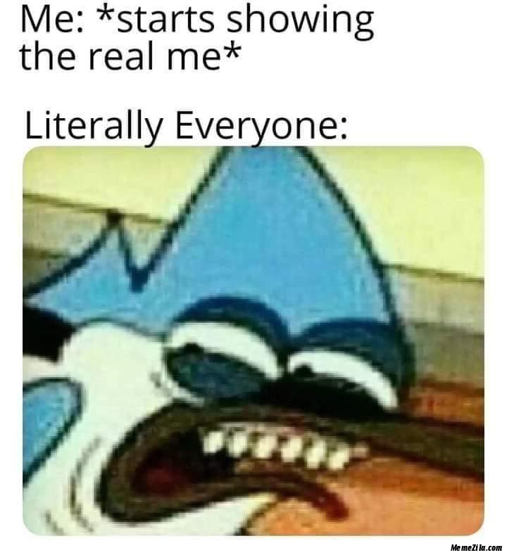 Me starts showing the real me Literally everyone meme