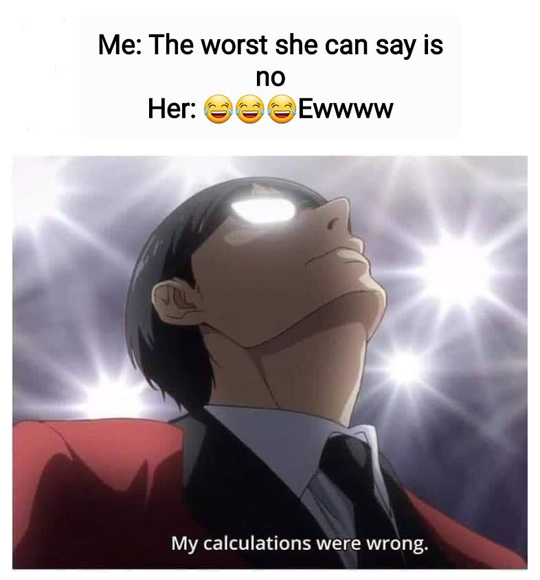 Me: The worst she can say is no She: Ewwww meme