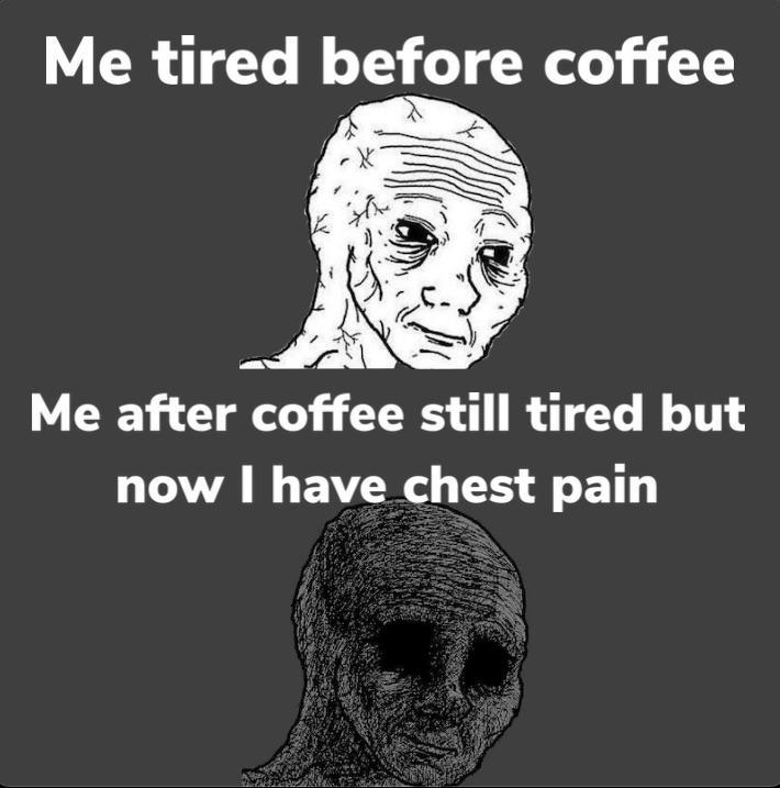 Me tired before cofee Me after copy Steel tired work now I have just pain meme