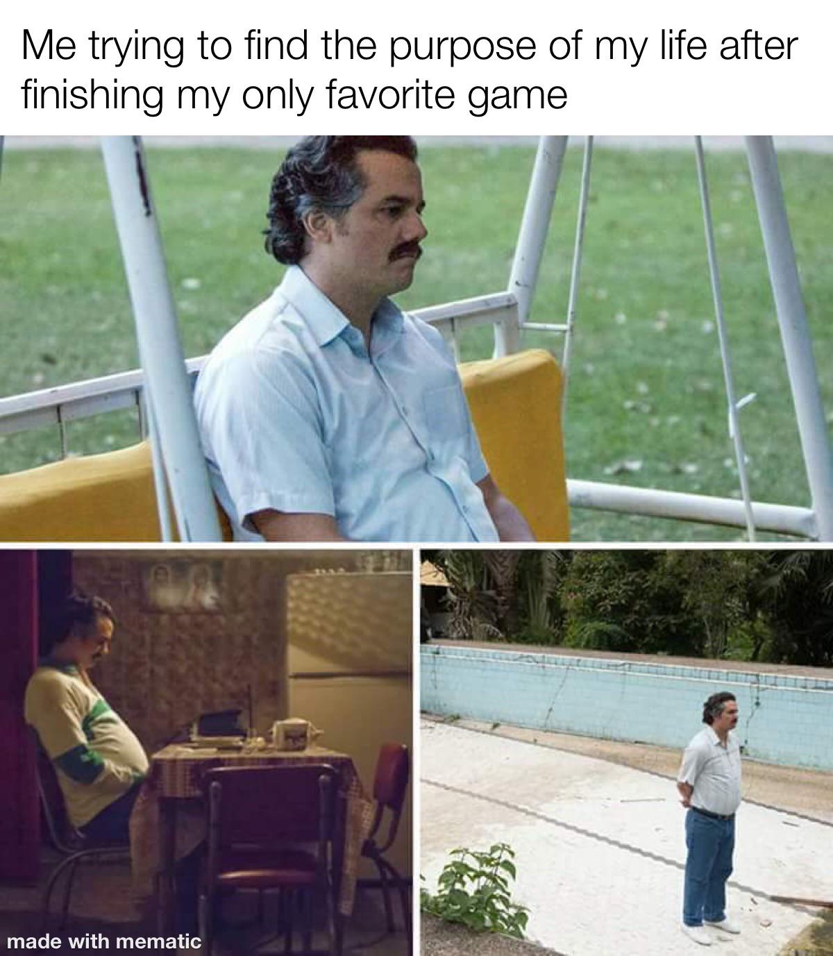 Me trying to find the purpose of my life after finishing my only favorite game meme
