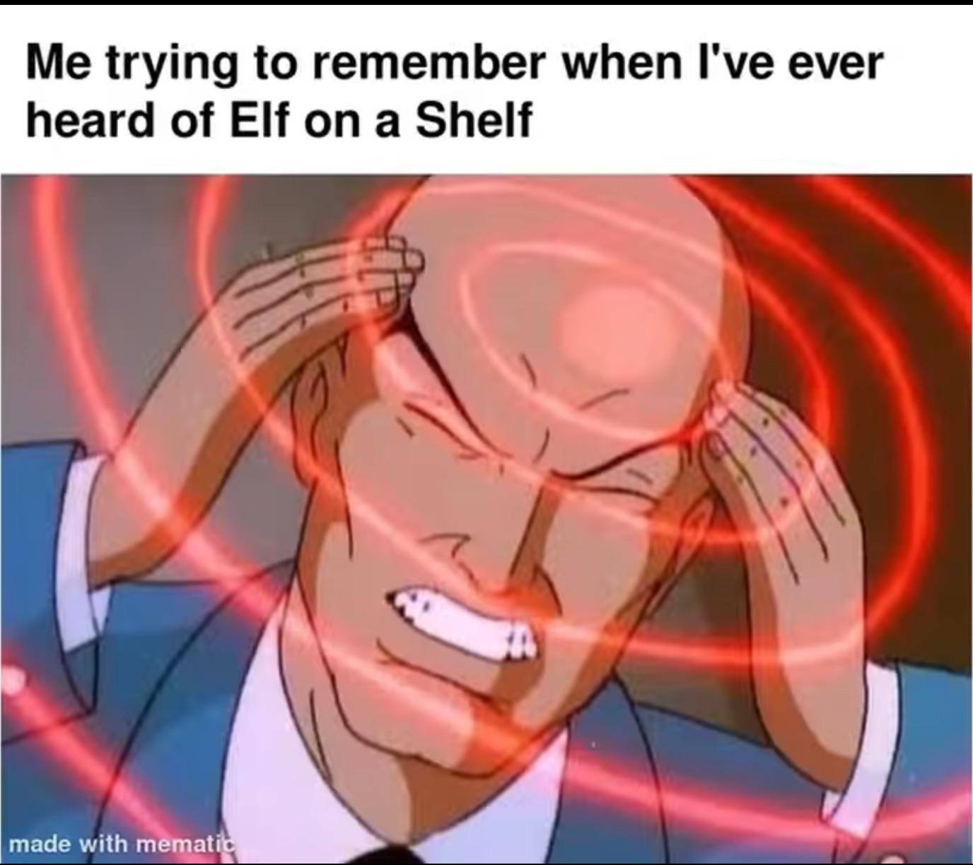 Me trying to remember when I've ever heard of Elf on a shelf meme