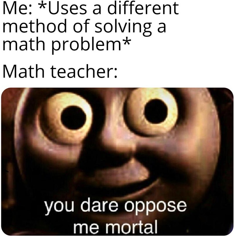 Me uses a different method of solving a math problem Math teacher : meme