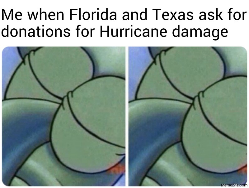 Me when Florida and Texas ask for donations for Hurricane damage meme
