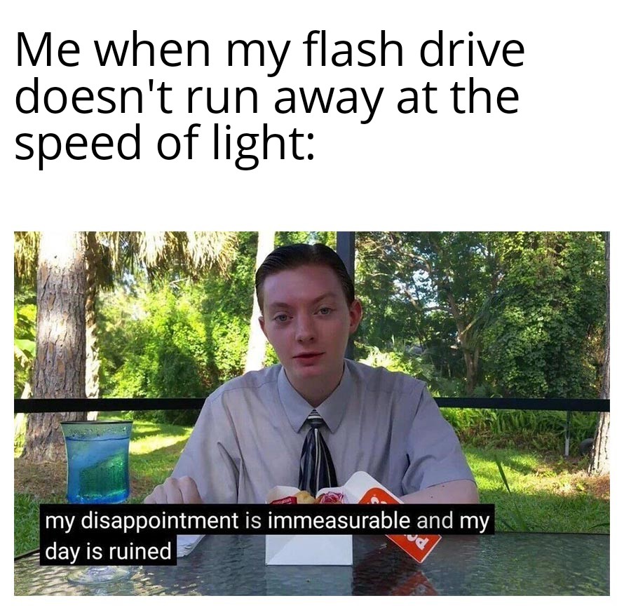 Me when my flash drive doesn't run away at the speed of light meme