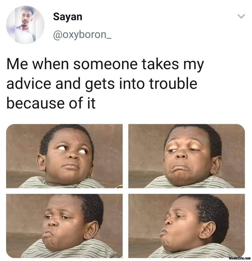 Me when someone takes my advice and gets in trouble because of it meme
