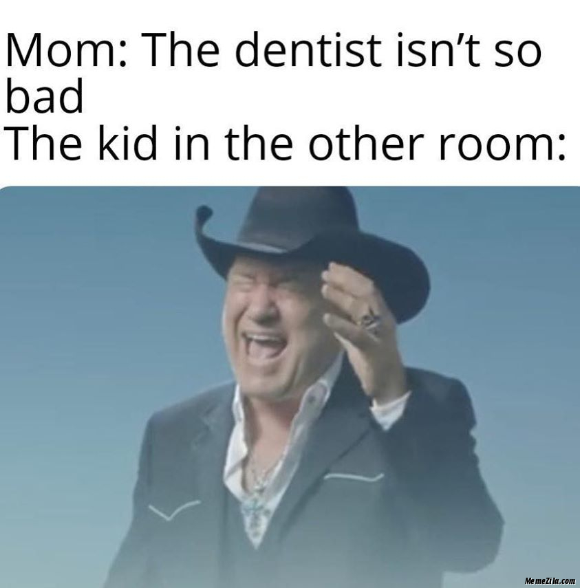 Mom The dentist isnt so bad Meanwhile the kid in the other room meme