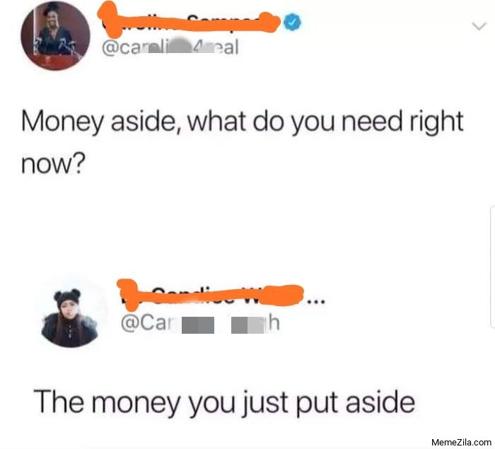 Money aside what did you need right now the Money you just put aside meme
