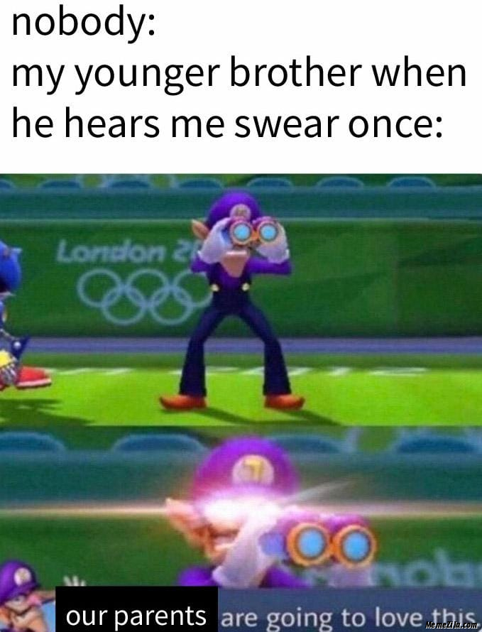 Nobody My younger brother when he hears me swear ones Our parents are going to love this meme