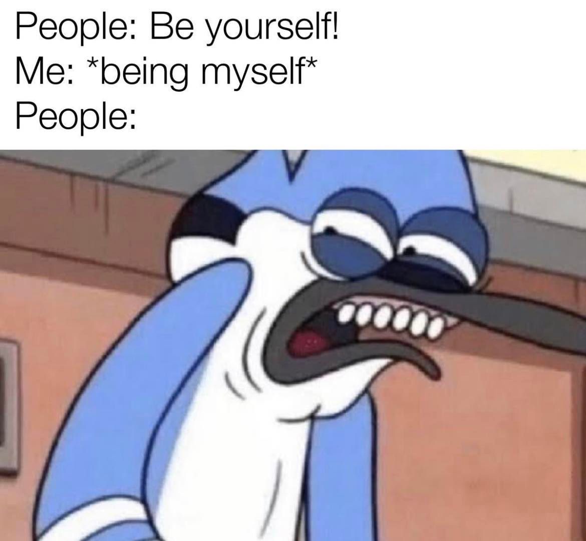 People: Be yourself Me: Being myself People: meme