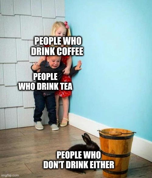 People who drink coffee People who drink tea People who don't drink either meme