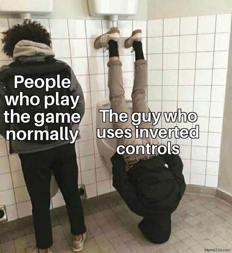 People who play the game normally The guy who uses inverted controls meme