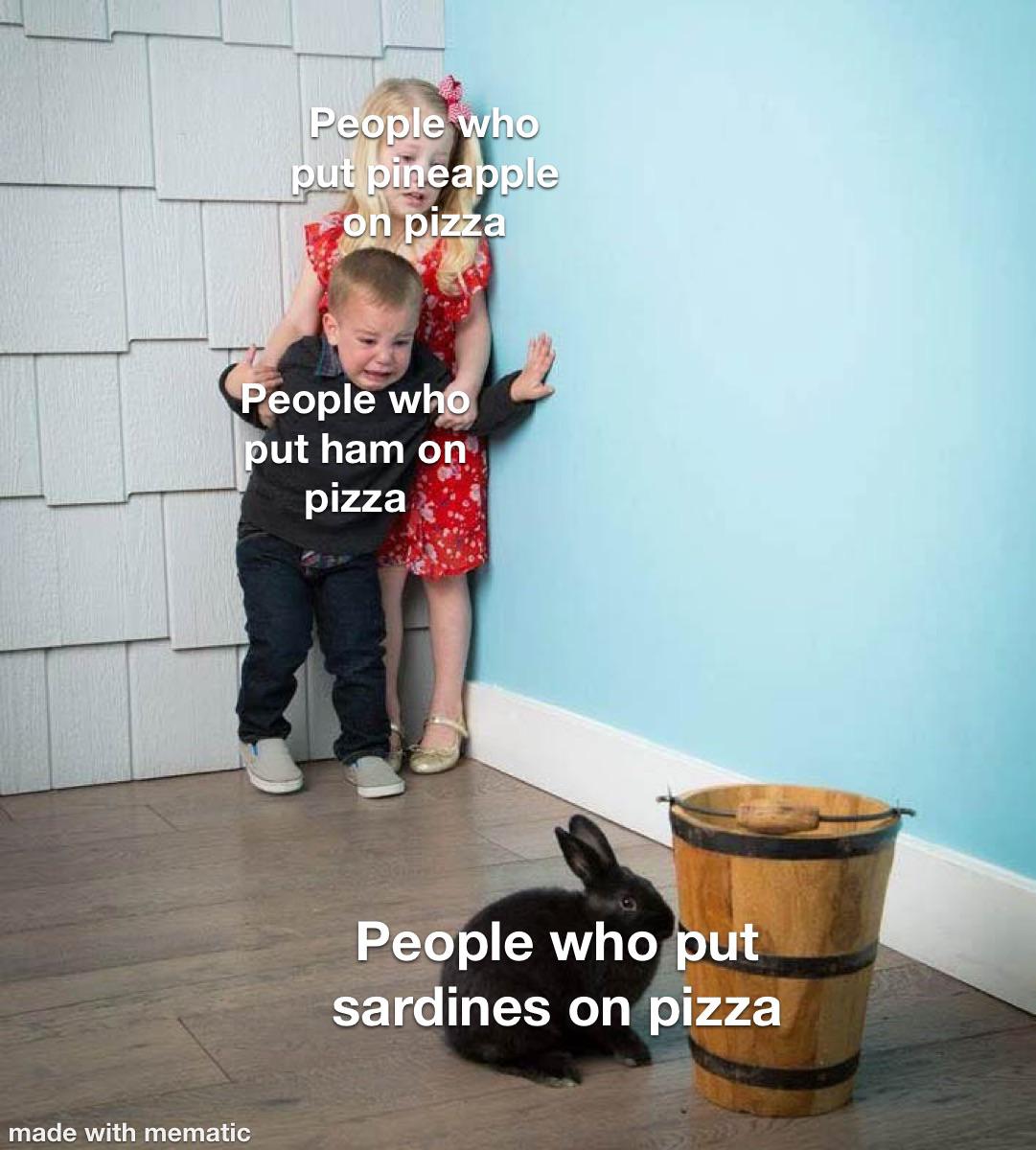 People who put ham on pizza People who put sardines on pizza meme