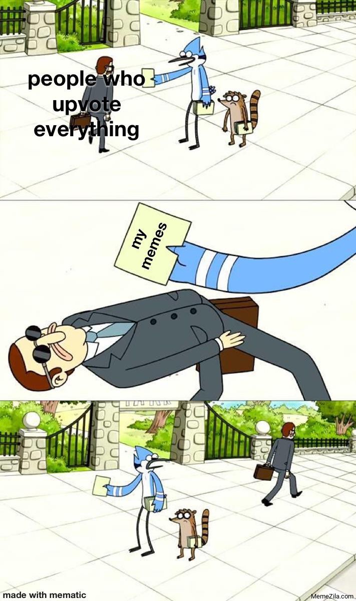 People who upvote everything My memes meme