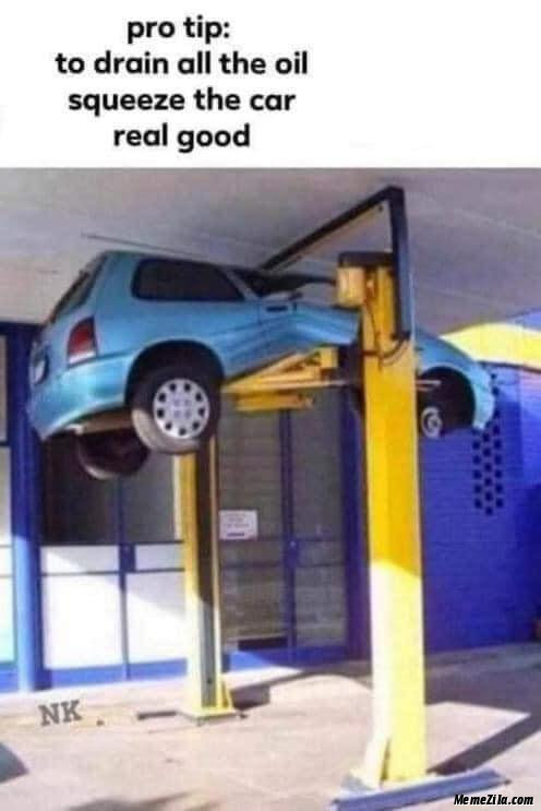 Pro tip To drain all the oil sqeeze the car real good meme
