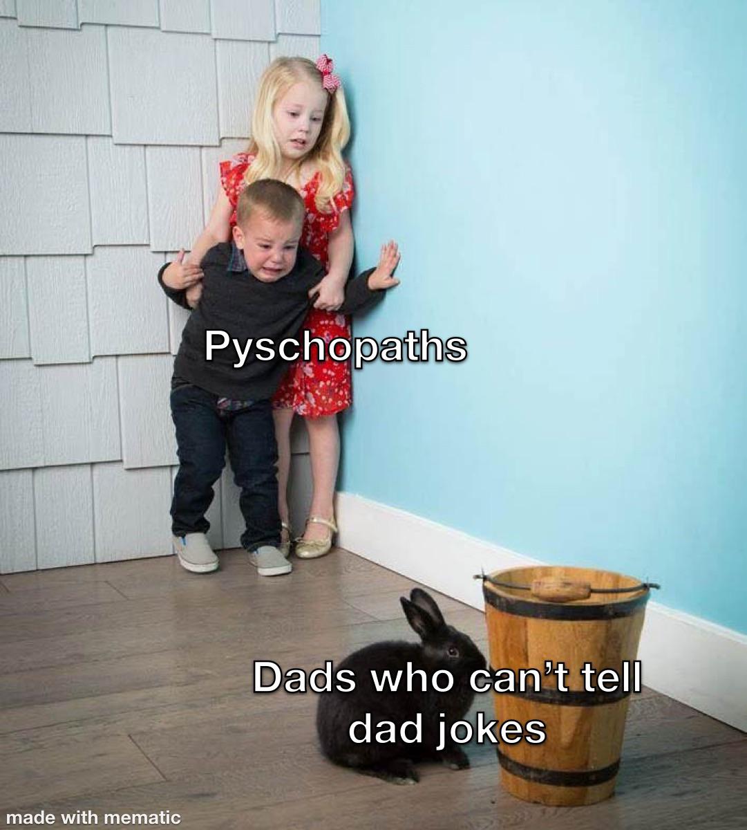 Psychopaths Dads who can't tell dad jokes meme