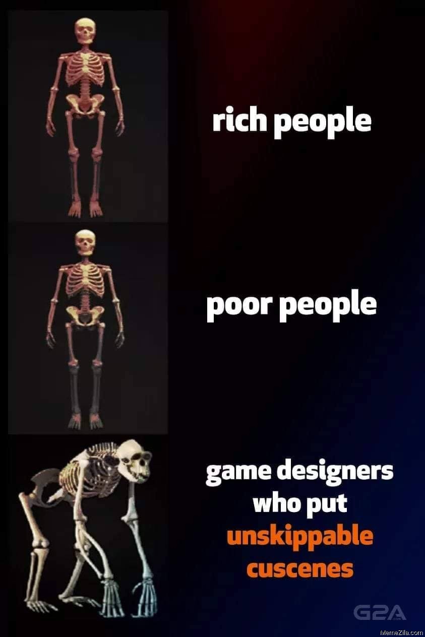 Rich people Poor people Game designers who put unskippable cutscenes meme