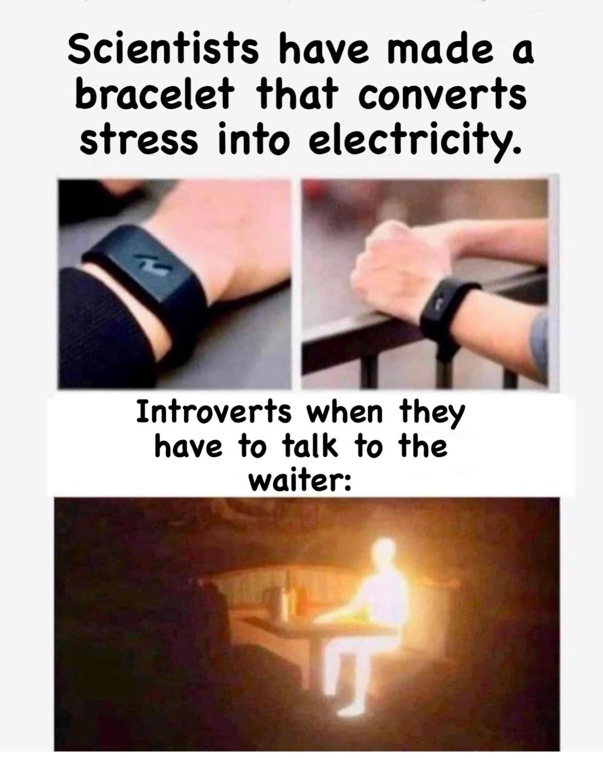 Scientists have made a bracelet that converts stress into electricity Introverts when they have to talk to the waiter meme