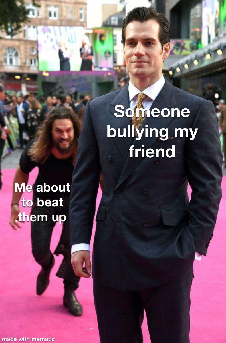Someone bullying my friend Me about to beat them up meme
